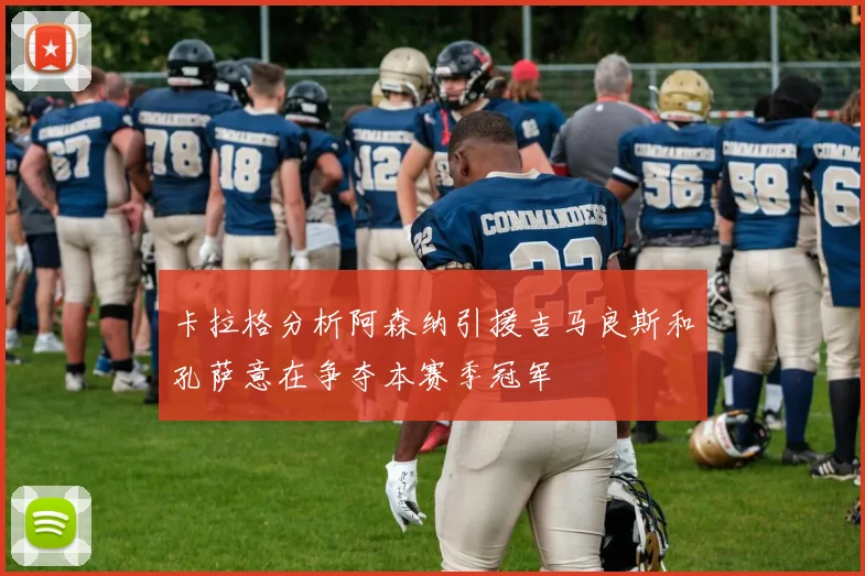 卡拉格分析阿森纳引援吉马良斯和孔萨意在争夺本赛季冠军