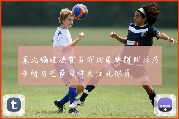 莱比锡追逐霍芬海姆前锋阿斯拉尼多特与巴萨同样关注此球员