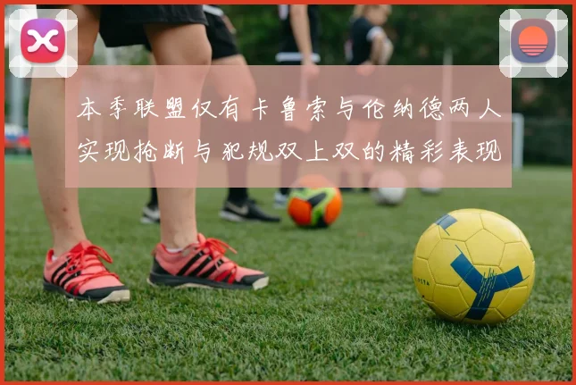 本季联盟仅有卡鲁索与伦纳德两人实现抢断与犯规双上双的精彩表现