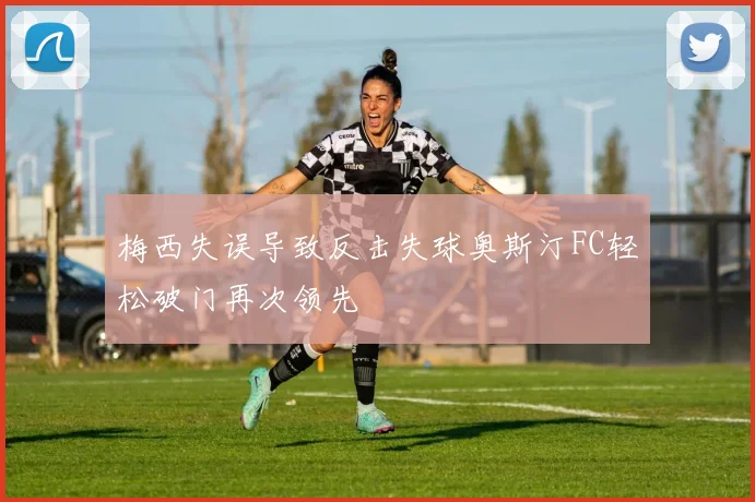 梅西失误导致反击失球奥斯汀FC轻松破门再次领先