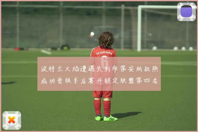 波特兰火焰遭遇失利印第安纳狂热成功晋级季后赛并锁定联盟第四名