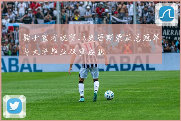 骑士官方祝贺JR史密斯荣获总冠军与大学毕业双重成就