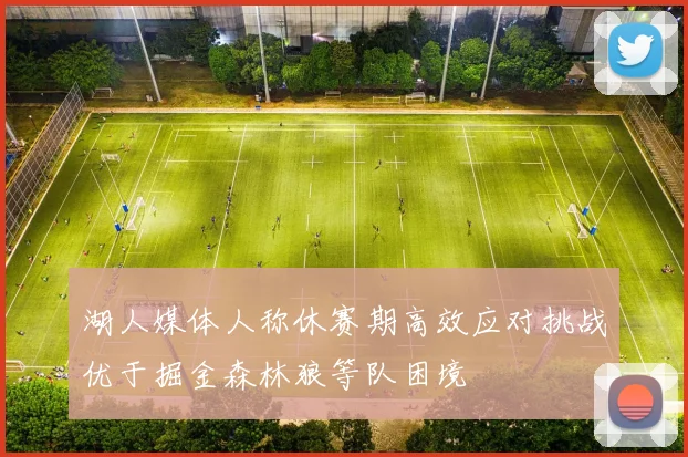 湖人媒体人称休赛期高效应对挑战优于掘金森林狼等队困境