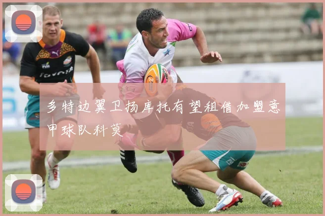 多特边翼卫扬库托有望租借加盟意甲球队科莫