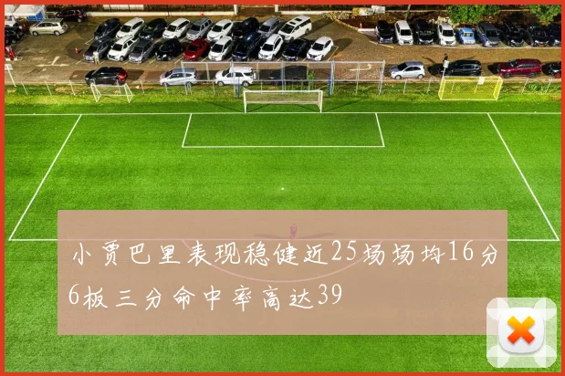 小贾巴里表现稳健近25场场均16分6板三分命中率高达39