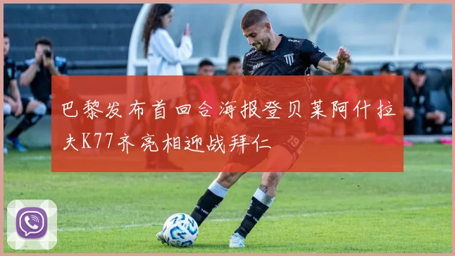 巴黎发布首回合海报登贝莱阿什拉夫K77齐亮相迎战拜仁