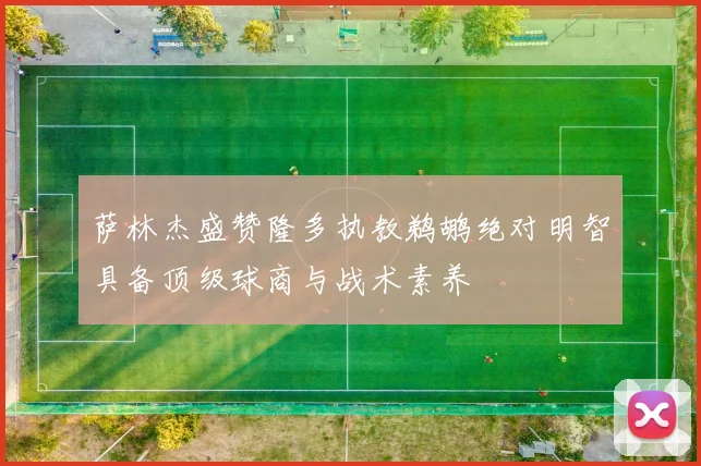 萨林杰盛赞隆多执教鹈鹕绝对明智具备顶级球商与战术素养